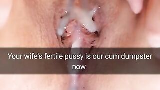 Your wife`s fertile pussy is now our cumdumpster! - Cuckold Snapchat Captions