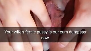 Your wife`s fertile pussy is now our cumdumpster! - Cuckold Snapchat Captions