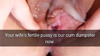 Your wife`s fertile pussy is now our cumdumpster! - Cuckold Snapchat Captions